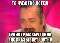 то чувство,когда гулинур махмутовна рассказывает шутку