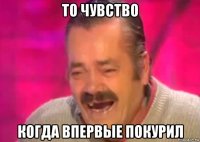 то чувство когда впервые покурил