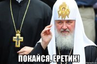  покайся, еретик!