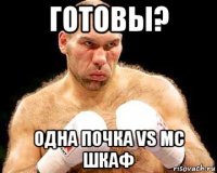 готовы? одна почка vs mc шкаф