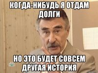 когда-нибудь я отдам долги но это будет совсем другая история