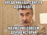 когда нибудь, свитч в адов будет но уже уже совсем другая история