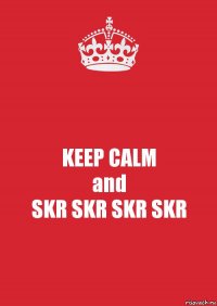 KEEP CALM
and
SKR SKR SKR SKR