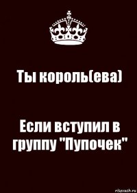 Ты король(ева) Если вступил в группу "Пупочек"