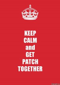 KEEP
CALM
and
GET
PATCH
TOGETHER