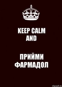 KEEP CALM
AND ПРИЙМИ ФАРМАДОЛ