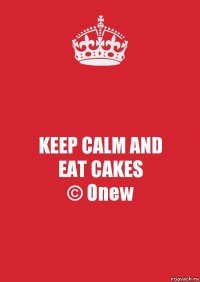 KEEP CALM AND
EAT CAKES
© Onew