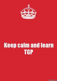 Keep calm and learn TGP