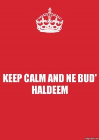 KEEP CALM AND NE BUD' HALDEEM