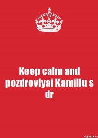 Keep calm and pozdrovlyai Kamillu s dr