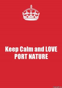 Keep Calm and LOVE PORT NATURE