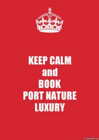 KEEP CALM
and
BOOK
PORT NATURE
LUXURY