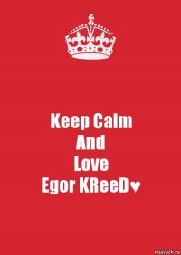 Keep Calm
And
Love
Egor KReeD♥