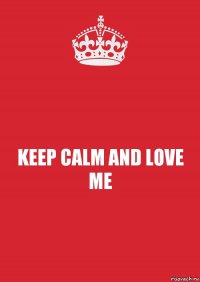 KEEP CALM AND LOVE ME