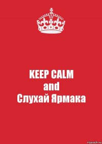 KEEP CALM
and
Слухай Ярмака