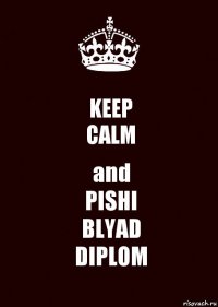 KEEP
CALM and
PISHI
BLYAD
DIPLOM