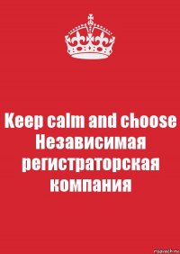 Keep сalm and choose
Независимая регистраторская компания