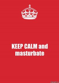 KEEP CALM and masturbate