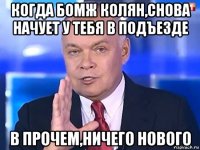 когда бомж колян,снова начует у тебя в подъезде в прочем,ничего нового