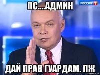 пс....админ дай прав гуардам. пж