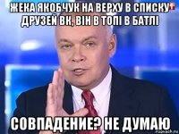 жека якобчук на верху в списку друзей вк, він в топі в батлі совпадение? не думаю