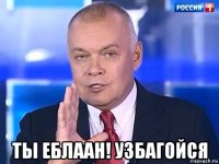  ты еблаан! узбагойся