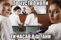 то чуство коли ти насав в штани