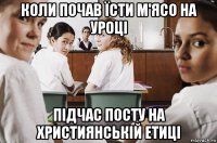 коли почав їсти м'ясо на уроці підчас посту на християнській етиці