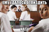 ему удалось отпиздить нату