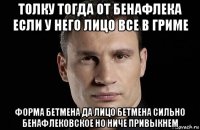 толку тогда от бенафлека если у него лицо все в гриме форма бетмена да лицо бетмена сильно бенафлековское но ниче привыкнем