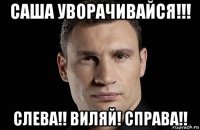 саша уворачивайся!!! слева!! виляй! справа!!