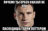 почему ты сразу сказал не что паскудишь гарри поттером