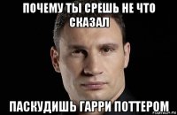 почему ты срешь не что сказал паскудишь гарри поттером