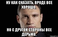 ну как сказать, вроде все хорошо, но с другой стороны все дерьмо.