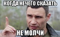 когда нечего сказать не молчи