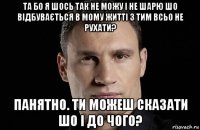 та бо я шось так не можу і не шарю шо відбувається в мому житті з тим всьо не рухати? панятно. ти можеш сказати шо і до чого?