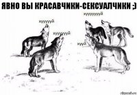 Явно вы красавчики-сексуалчики ;)