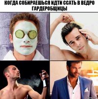 когда собираешься идти ссать в ведро гардеробщицы