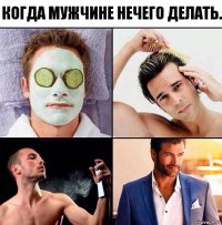 Когда мужчине нечего делать.