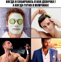 Когда я собираюсь я как девочка !
А когда готов я мужчина!