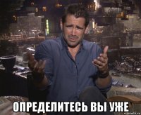  определитесь вы уже