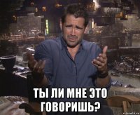  ты ли мне это говоришь?