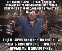 мне нужно выучить 2 ранее заданных стиха по литре, стихи о войне на сраный конкурс, в котором даже мест и грамот не выдают ещё и какую то х@йню по инглишу писать типо про экологические проблемы и диалог учить