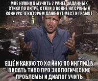 мне нужно выучить 2 ранее заданных стиха по литре, стихи о войне на сраный конкурс, в котором даже нет мест и грамот ещё и какую то х@йню по инглишу писать типо про экологические проблемы и диалог учить