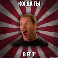 когда ты в егэ!