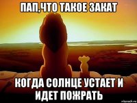 пап,что такое закат когда солнце устает и идет пожрать