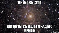 любовь-это когда ты смеешься над его мемом