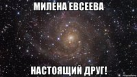 милена евсеева настоящий друг!