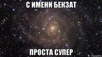 с имени бекзат проста супер