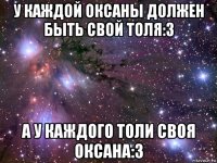 у каждой оксаны должен быть свой толя:3 а у каждого толи своя оксана:3